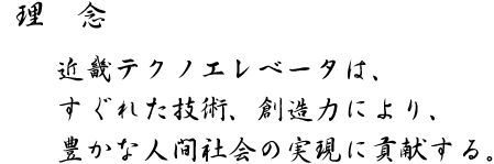 理念-近畿テクノエレベータは、すぐれた技術、創造力により、豊かな人間社会の実現に貢献する。